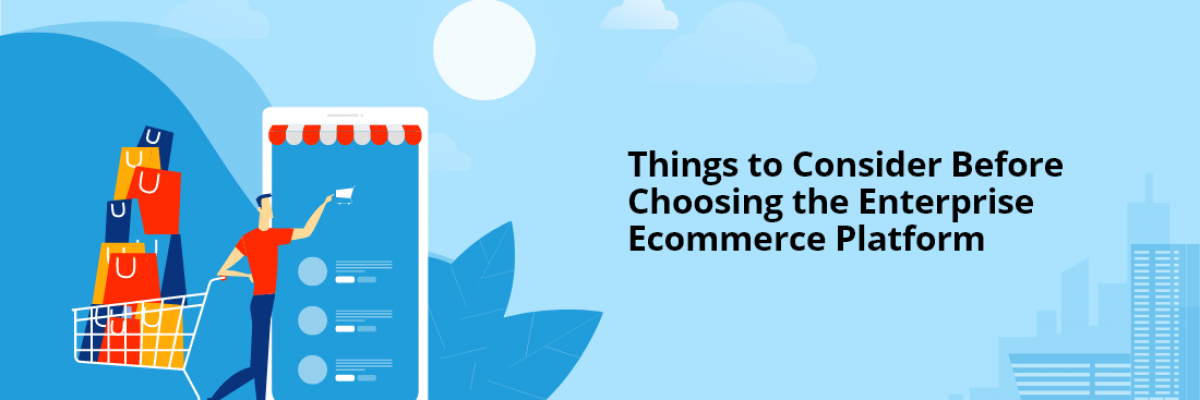 Things to Consider Before Choosing the Enterprise Ecommerce Platform